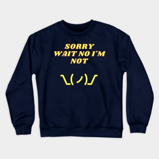 Sorry, Wait no I'm not. Crewneck Sweatshirt